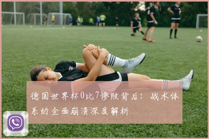 德国世界杯0比7惨败背后：战术体系的全面崩溃深度解析