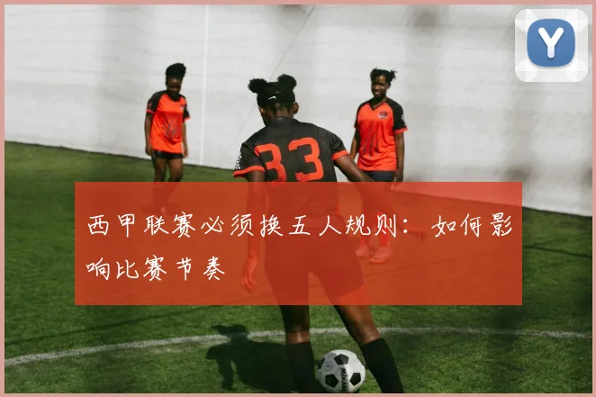 西甲联赛必须换五人规则：如何影响比赛节奏