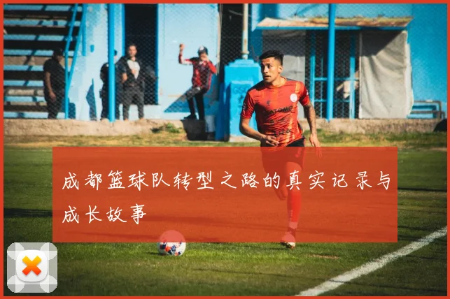 成都篮球队转型之路的真实记录与成长故事
