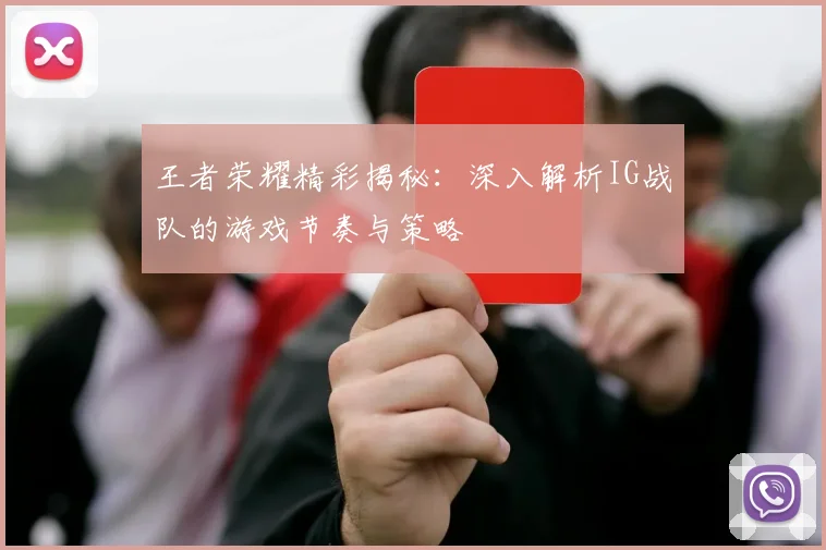 王者荣耀精彩揭秘：深入解析IG战队的游戏节奏与策略