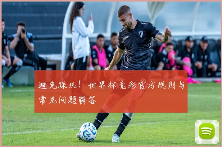 避免踩坑！世界杯竞彩官方规则与常见问题解答