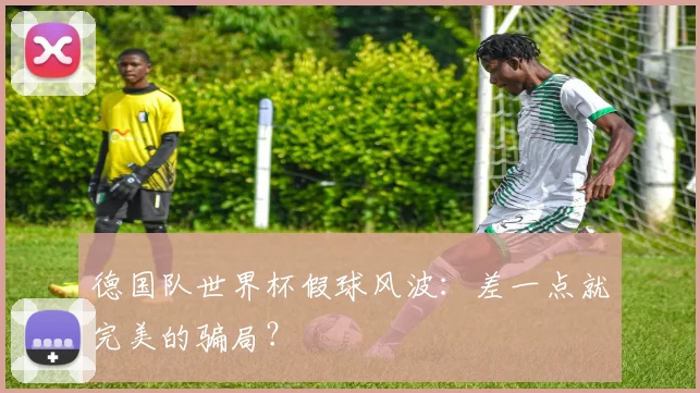 德国队世界杯假球风波：差一点就完美的骗局？