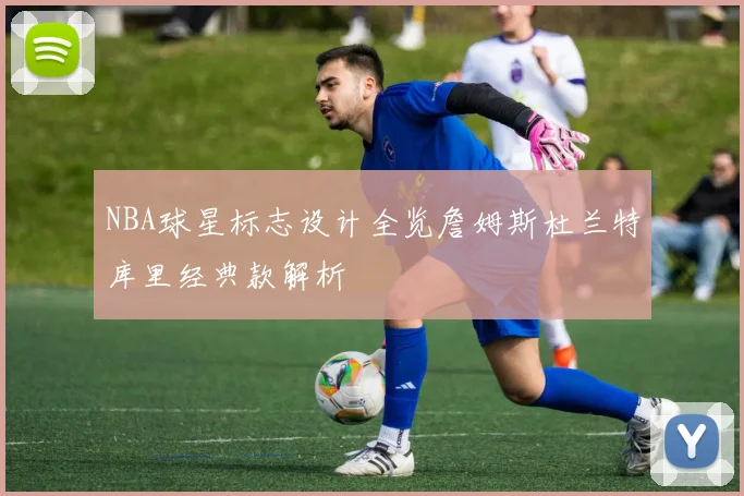 NBA球星标志设计全览詹姆斯杜兰特库里经典款解析