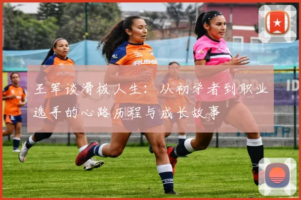 王军谈滑板人生：从初学者到职业选手的心路历程与成长故事