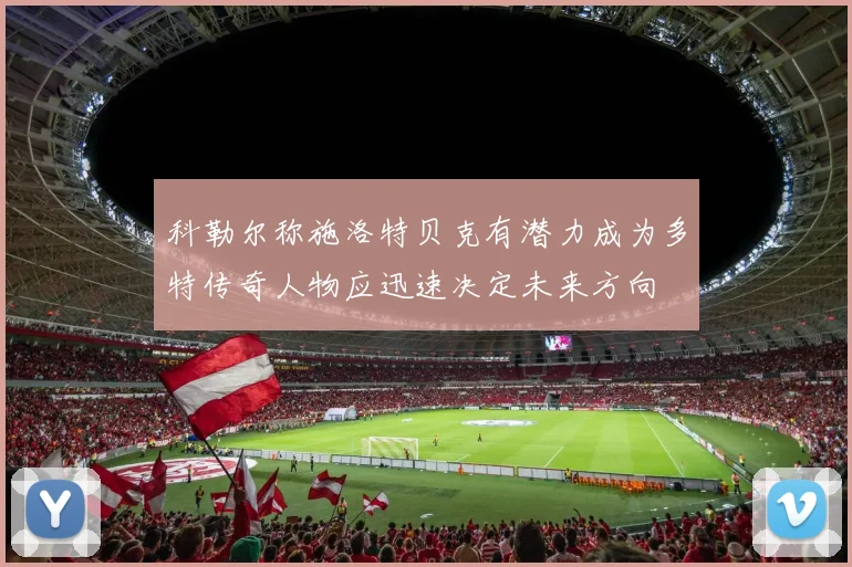 科勒尔称施洛特贝克有潜力成为多特传奇人物应迅速决定未来方向