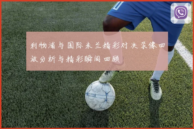 利物浦与国际米兰精彩对决录像回放分析与精彩瞬间回顾