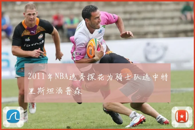 2011年NBA选秀探花为骑士队选中特里斯坦汤普森